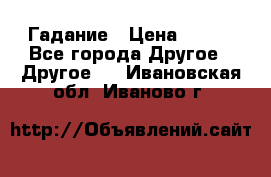 Гадание › Цена ­ 250 - Все города Другое » Другое   . Ивановская обл.,Иваново г.